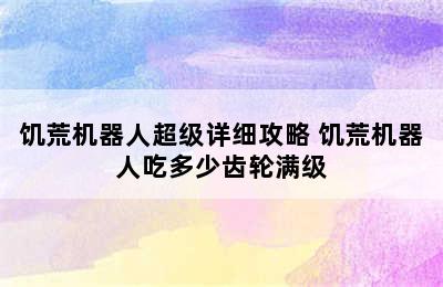 饥荒机器人超级详细攻略 饥荒机器人吃多少齿轮满级